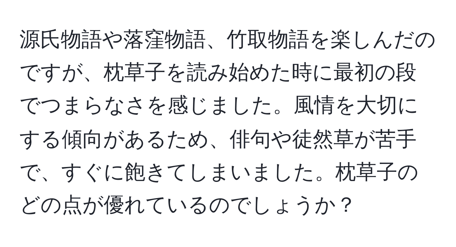 源氏物語や落窪物語、竹取物語を楽しんだのですが、枕草子を読み始めた時に最初の段でつまらなさを感じました。風情を大切にする傾向があるため、俳句や徒然草が苦手で、すぐに飽きてしまいました。枕草子のどの点が優れているのでしょうか？