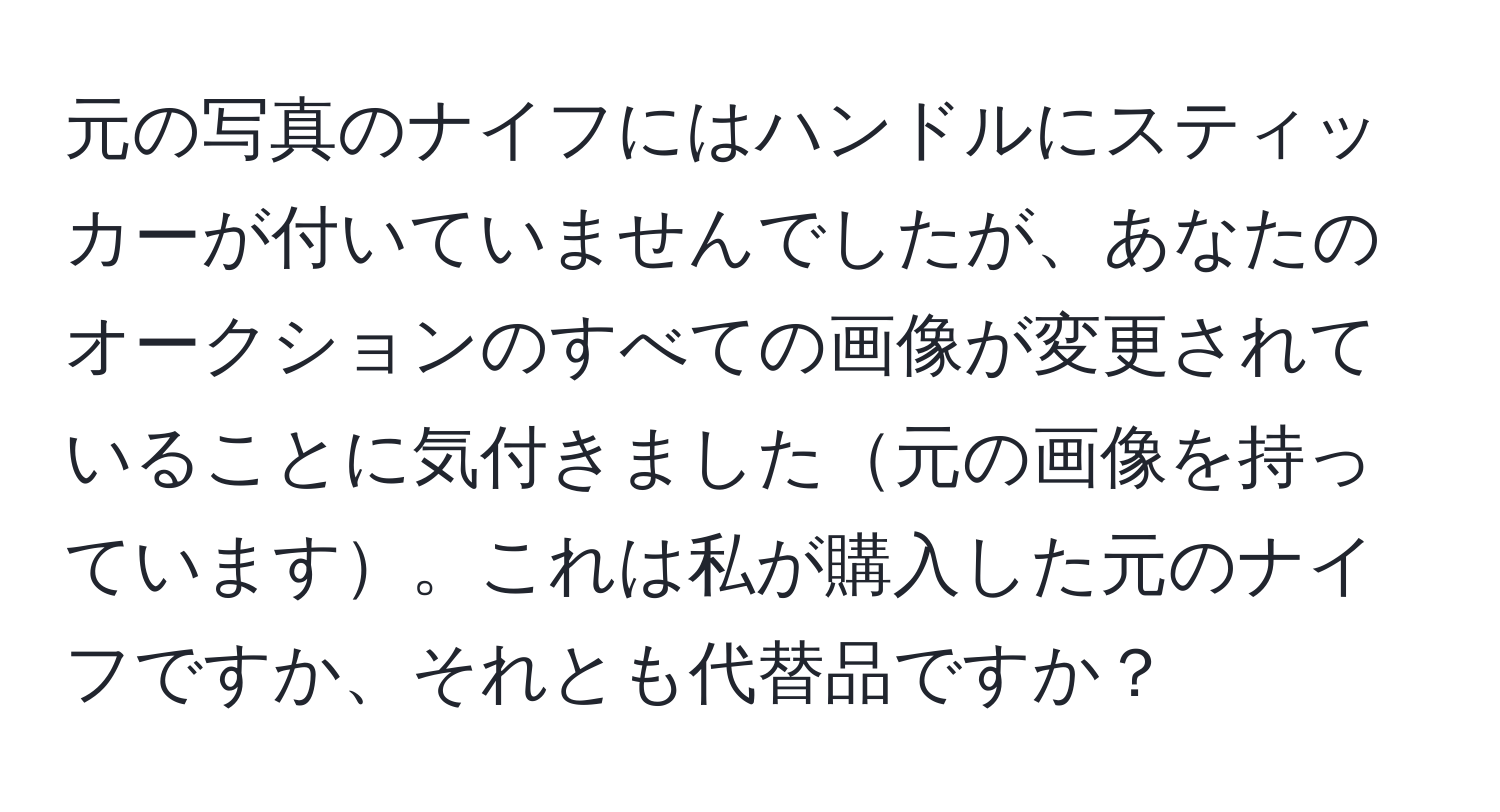 元の写真のナイフにはハンドルにスティッカーが付いていませんでしたが、あなたのオークションのすべての画像が変更されていることに気付きました元の画像を持っています。これは私が購入した元のナイフですか、それとも代替品ですか？