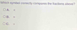 Which symbol correctly compares the fractions above?
A.
B、
C. =