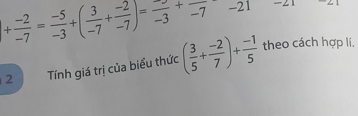 + (-2)/-7 = (-5)/-3 +( 3/-7 + (-2)/-7 )=frac -3+frac -7
2 
Tính giá trị của biểu thức ( 3/5 + (-2)/7 )+ (-1)/5  theo cách hợp lí.