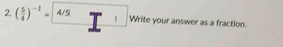 1 
2. ( 5/4 )^-1= 4/5 Write your answer as a fraction.