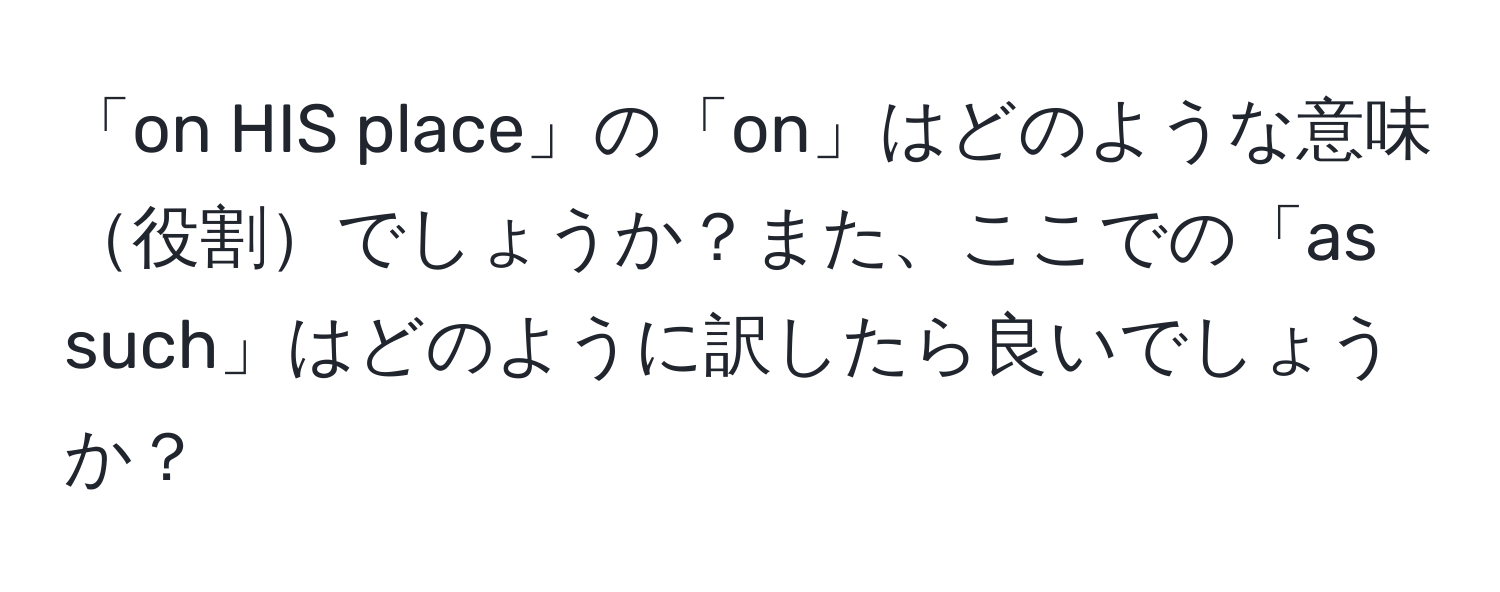 「on HIS place」の「on」はどのような意味役割でしょうか？また、ここでの「as such」はどのように訳したら良いでしょうか？