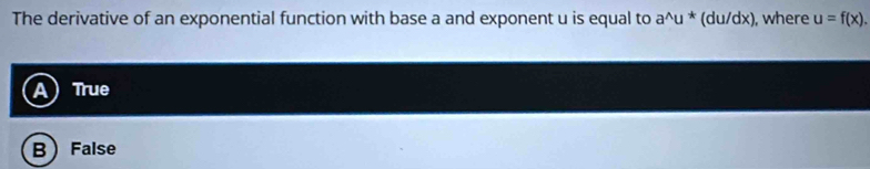 The derivative of an exponential function with base a and exponent u is equal to a^(wedge)u^* * (du/dx), where u=f(x).
True
B False