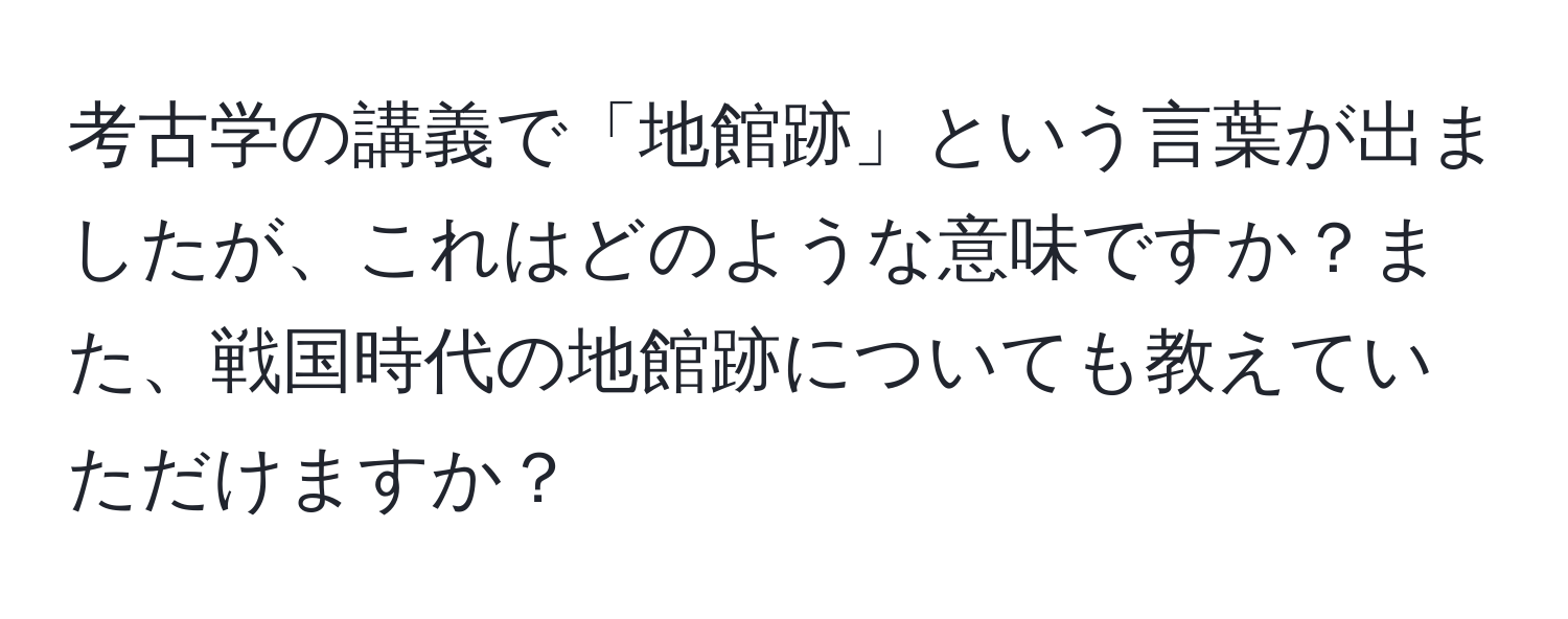 考古学の講義で「地館跡」という言葉が出ましたが、これはどのような意味ですか？また、戦国時代の地館跡についても教えていただけますか？