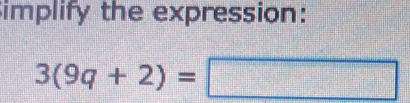 implify the expression:
3(9q+2)=□