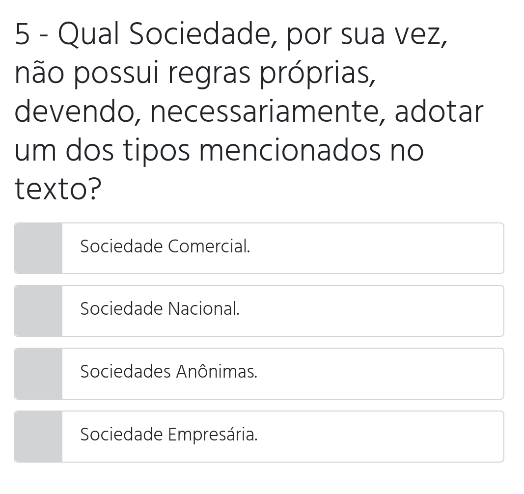 Qual Sociedade, por sua vez,
não possui regras próprias,
devendo, necessariamente, adotar
um dos tipos mencionados no
texto?
Sociedade Comercial.
Sociedade Nacional.
Sociedades Anônimas.
Sociedade Empresária.