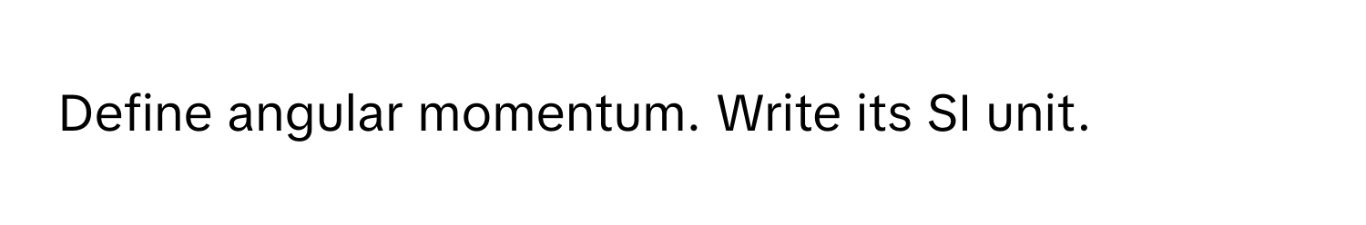 Define angular momentum. Write its SI unit.