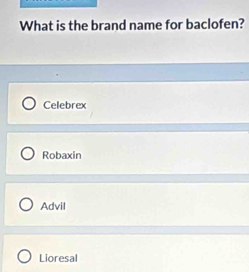 What is the brand name for baclofen?
Celebrex
Robaxin
Advil
Lioresal