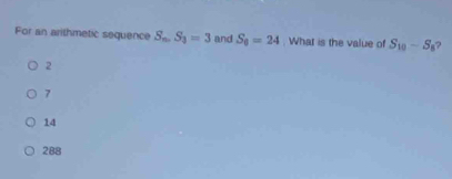 For an arithmetic sequence S_n.S_3=3 and S_8=24. What is the value of S_10-S_8 ?
2
7
14
288