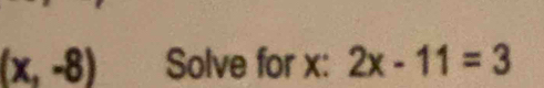 (x,-8) Solve for x : 2x-11=3