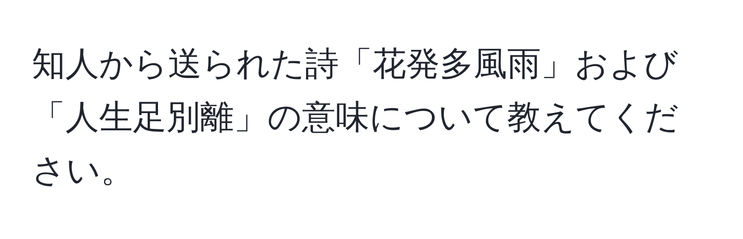 知人から送られた詩「花発多風雨」および「人生足別離」の意味について教えてください。