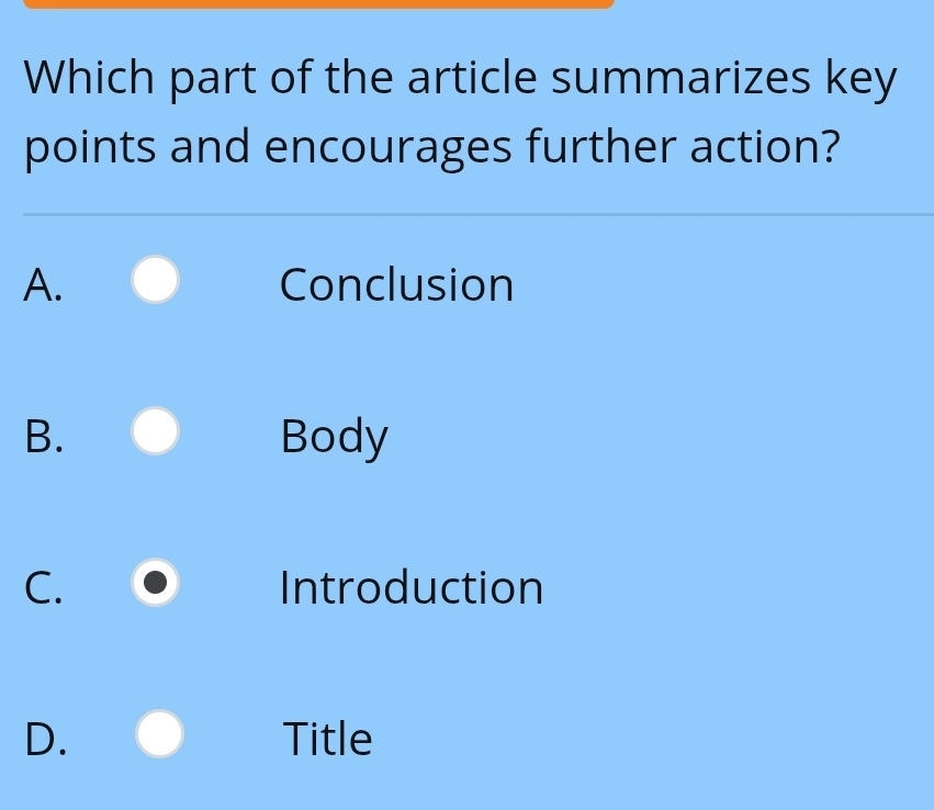 Which part of the article summarizes key
points and encourages further action?
A. Conclusion
B. Body
C. Introduction
D. Title