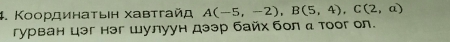 Κοординаτыιн хавτгайд A(-5,-2), B(5,4), C(2,a)
гурван цэг нэг шулуун дээр байх бол α тоог ол.