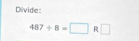 Divide:
487/ 8=□ R□