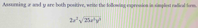 Assuming x and y are both positive, write the following expression in simplest radical form.
2x^2sqrt(25x^5y^3)