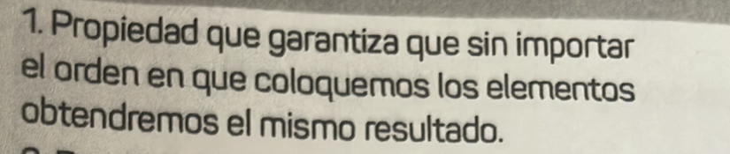 Propiedad que garantiza que sin importar 
el orden en que coloquemos los elementos 
obtendremos el mismo resultado.