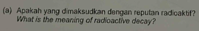 Apakah yang dimaksudkan dengan reputan radioaktif? 
What is the meaning of radioactive decay?