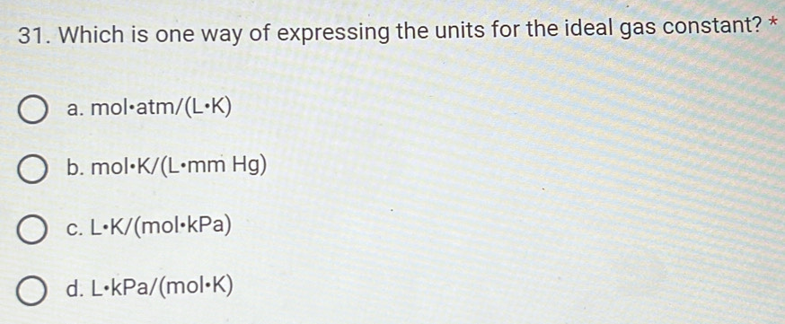 Which is one way of expressing the units for the ideal gas constant? *
a. mol· atm/(L· K)
b. mol· K/(L· mmHg)
C. L· K/ (mol· kPa)
d. L· kPa/(mol· K)