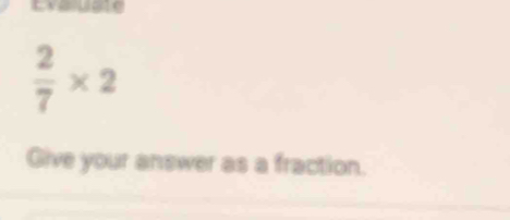  2/7 * 2
Give your answer as a fraction.