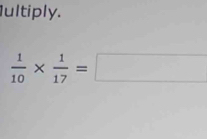 Iultiply.
 1/10 *  1/17 =□