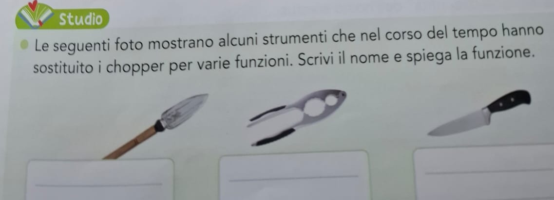 Studio 
Le seguenti foto mostrano alcuni strumenti che nel corso del tempo hanno 
sostituito i chopper per varie funzioni. Scrivi il nome e spiega la funzione. 
_ 
_ 
_