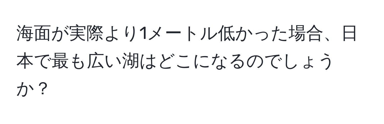 海面が実際より1メートル低かった場合、日本で最も広い湖はどこになるのでしょうか？