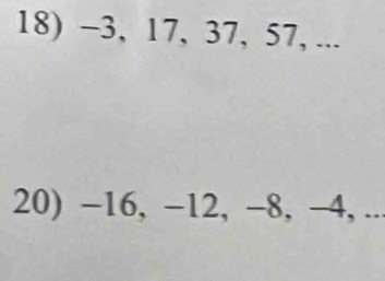 −3, 17, 37, 57, ... 
20) -16, -12, -8, -4, ...