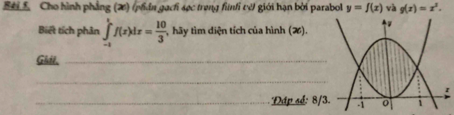 Cho hình phẳng (2) (phản gạch sọc trong finhi về) giới hạn bởi parabol y=f(x) và g(x)=x^2. 
Biết tích phân ∈tlimits _(-1)^tf(x)dx= 10/3  , hãy tìm diện tích của hình (X).
Giảt._
_
_Đáp số: 8/3