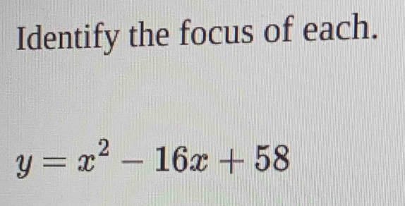 Identify the focus of each.
y=x^2-16x+58