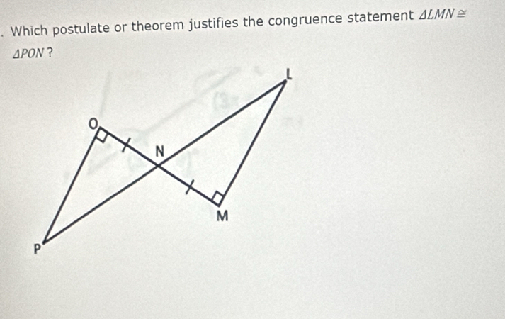 Which postulate or theorem justifies the congruence statement △ LMN≌
△ PON ?