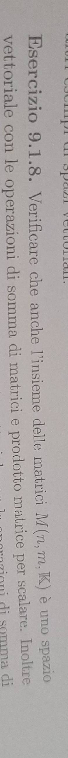 Verificare che anche l’insieme delle matrici M(n,m,K) è uno spazio 
vettoriale con le operazioni di somma di matrici e prodotto matrice per scalare. Inoltre 
azioni di somma di