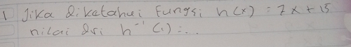 Jika Rikatahui Fungsi h(x)=7x+15
nilai ri h^(-1)(1)=...