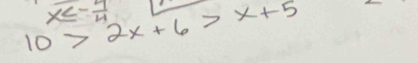 x≤ - 7/4 
10>2x+6>x+5