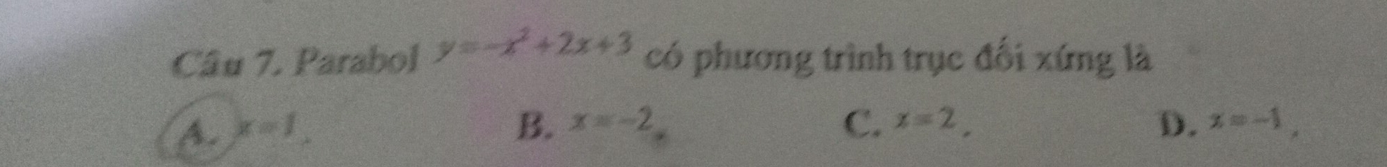 Parabol y=-x^2+2x+3 có phương trình trục đối xứng là
A. x=1. B. x=-2 C. x=2. D. x=-1,