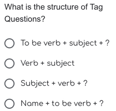 What is the structure of Tag
Questions?
To be verb + subject + ?
Verb + subject
Subject + verb + ?
Name + to be verb + ?