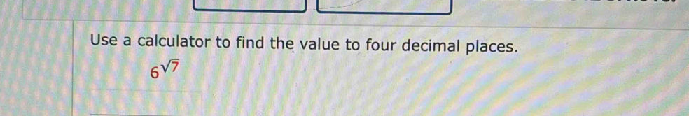 Use a calculator to find the value to four decimal places.
6^(sqrt(7))