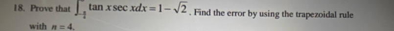 Prove that ∈t _- π /4 ^∈fty tan xsec xdx=1-sqrt(2). Find the error by using the trapezoidal rule 
with n=4.