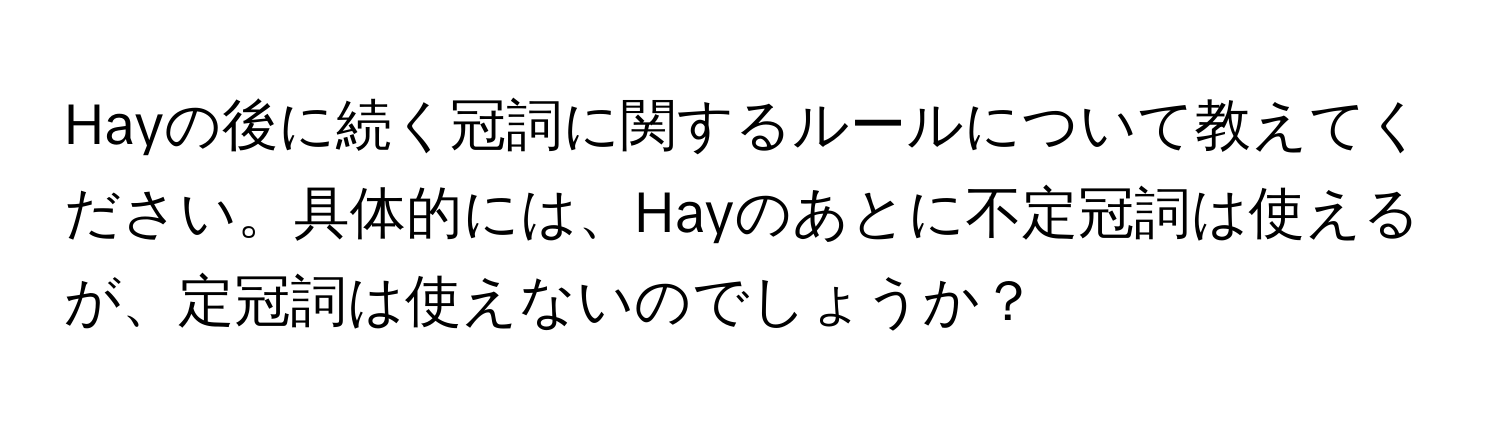 Hayの後に続く冠詞に関するルールについて教えてください。具体的には、Hayのあとに不定冠詞は使えるが、定冠詞は使えないのでしょうか？