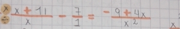  (x+11)/x - 7/1 = (-9+4x)/x^2  X