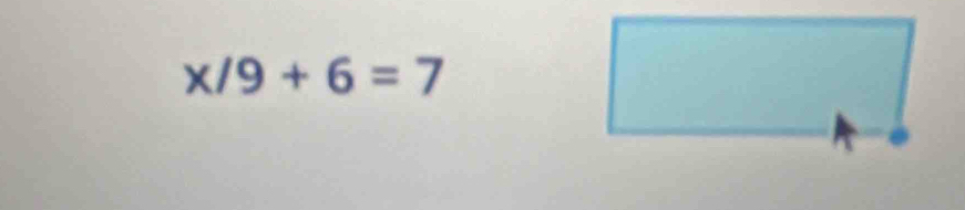 x/9+6=7