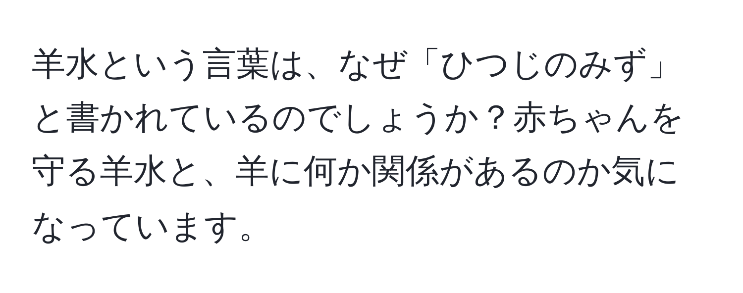 羊水という言葉は、なぜ「ひつじのみず」と書かれているのでしょうか？赤ちゃんを守る羊水と、羊に何か関係があるのか気になっています。