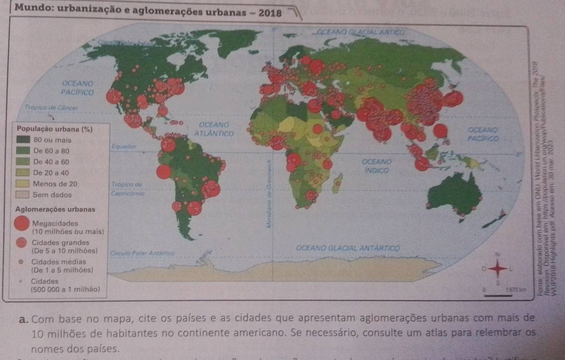 Mundo: urbanização e aglomerações urbanas - 2018 
a. Com base no mapa, cite os países e as cidades que apresentam aglomerações urbanas com mais de
10 milhões de habitantes no continente americano. Se necessário, consulte um atlas para relembrar os 
nomes dos países.