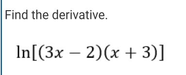 Find the derivative.
ln [(3x-2)(x+3)]