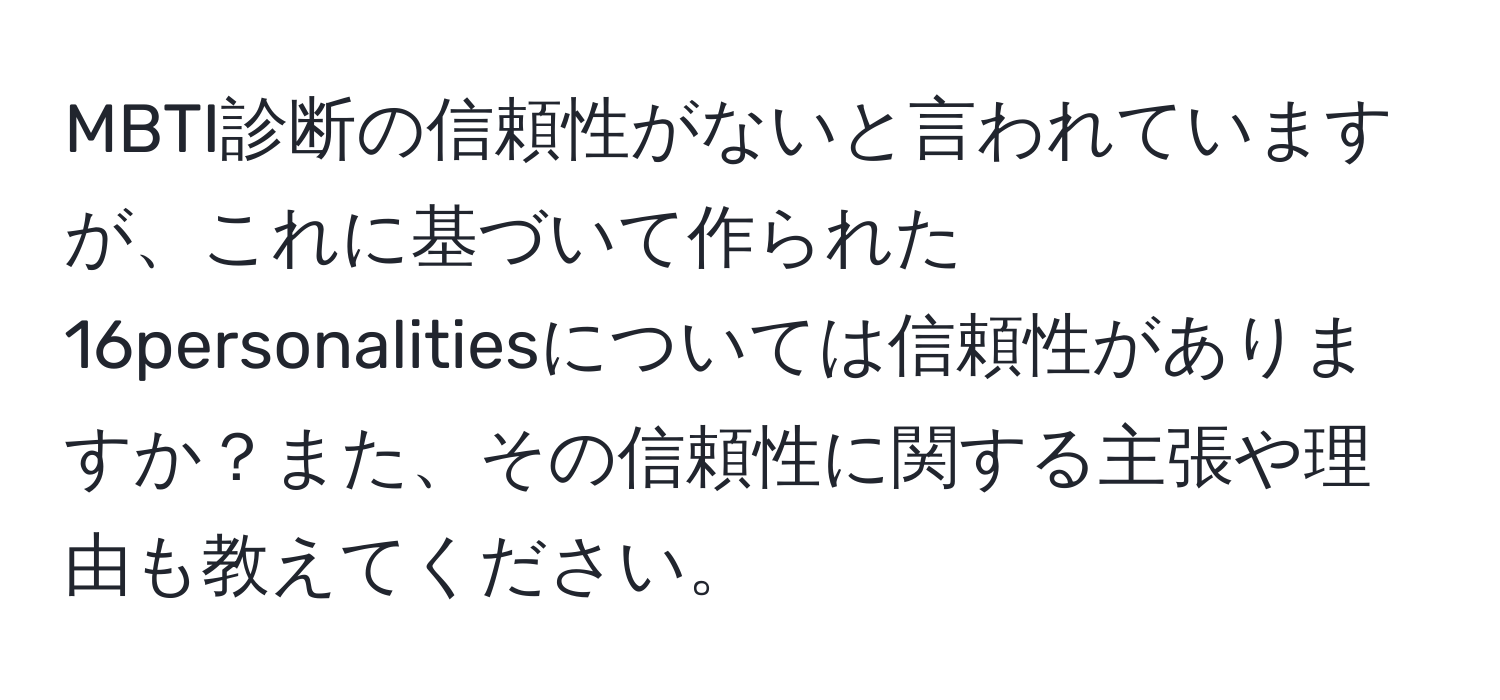 MBTI診断の信頼性がないと言われていますが、これに基づいて作られた16personalitiesについては信頼性がありますか？また、その信頼性に関する主張や理由も教えてください。