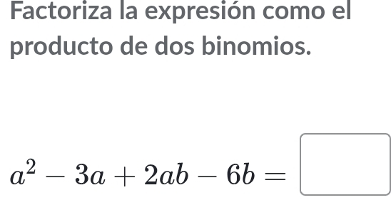 Factoriza la expresión como el 
producto de dos binomios.
a^2-3a+2ab-6b=□