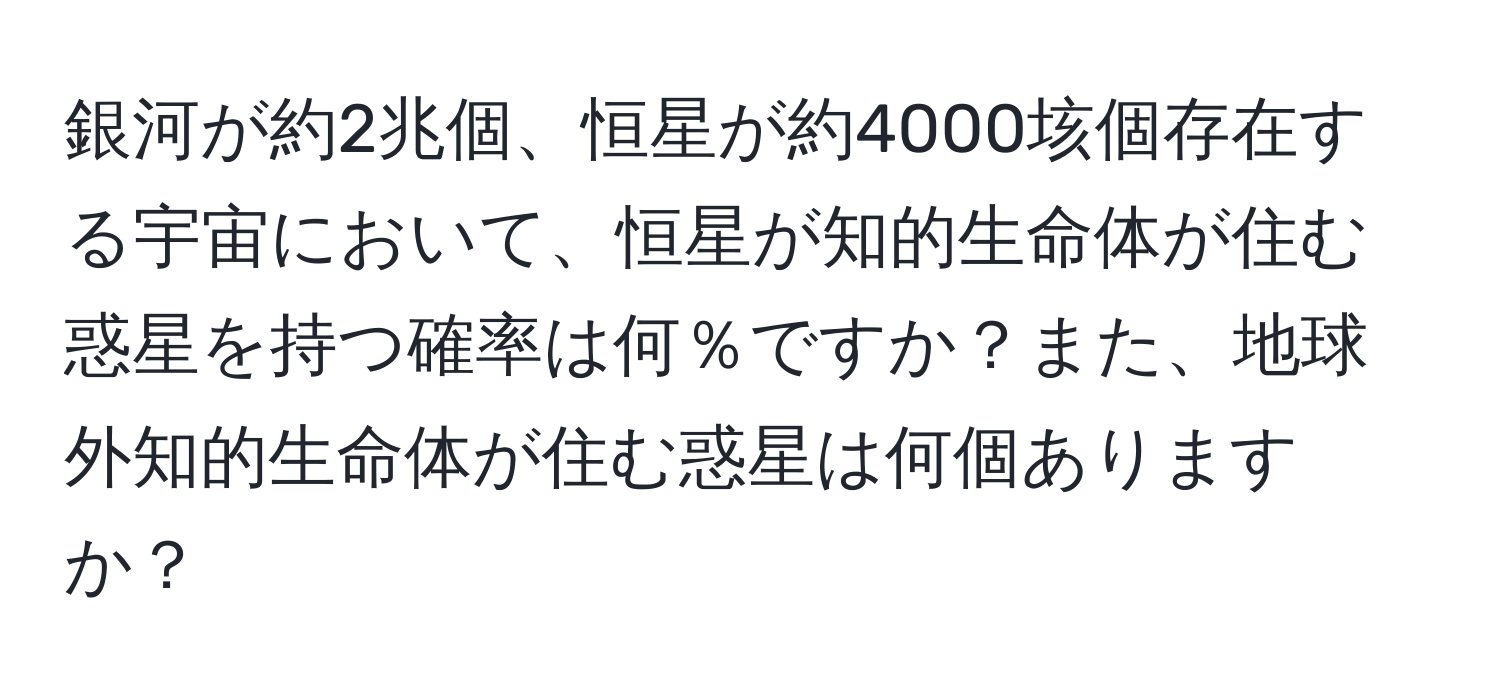 銀河が約2兆個、恒星が約4000垓個存在する宇宙において、恒星が知的生命体が住む惑星を持つ確率は何％ですか？また、地球外知的生命体が住む惑星は何個ありますか？