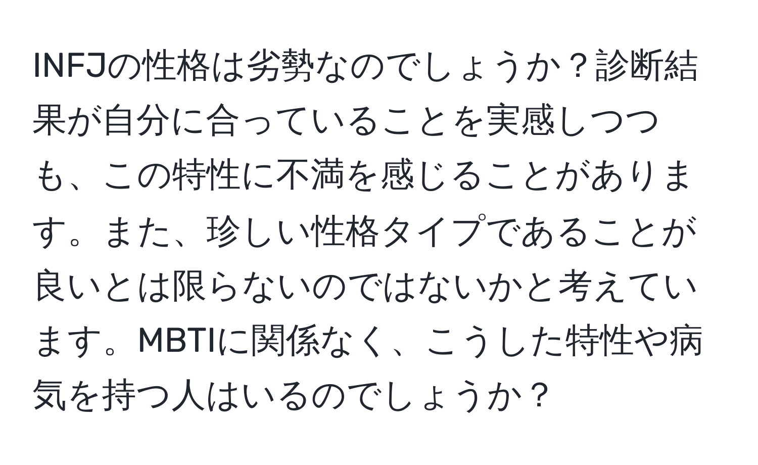 INFJの性格は劣勢なのでしょうか？診断結果が自分に合っていることを実感しつつも、この特性に不満を感じることがあります。また、珍しい性格タイプであることが良いとは限らないのではないかと考えています。MBTIに関係なく、こうした特性や病気を持つ人はいるのでしょうか？