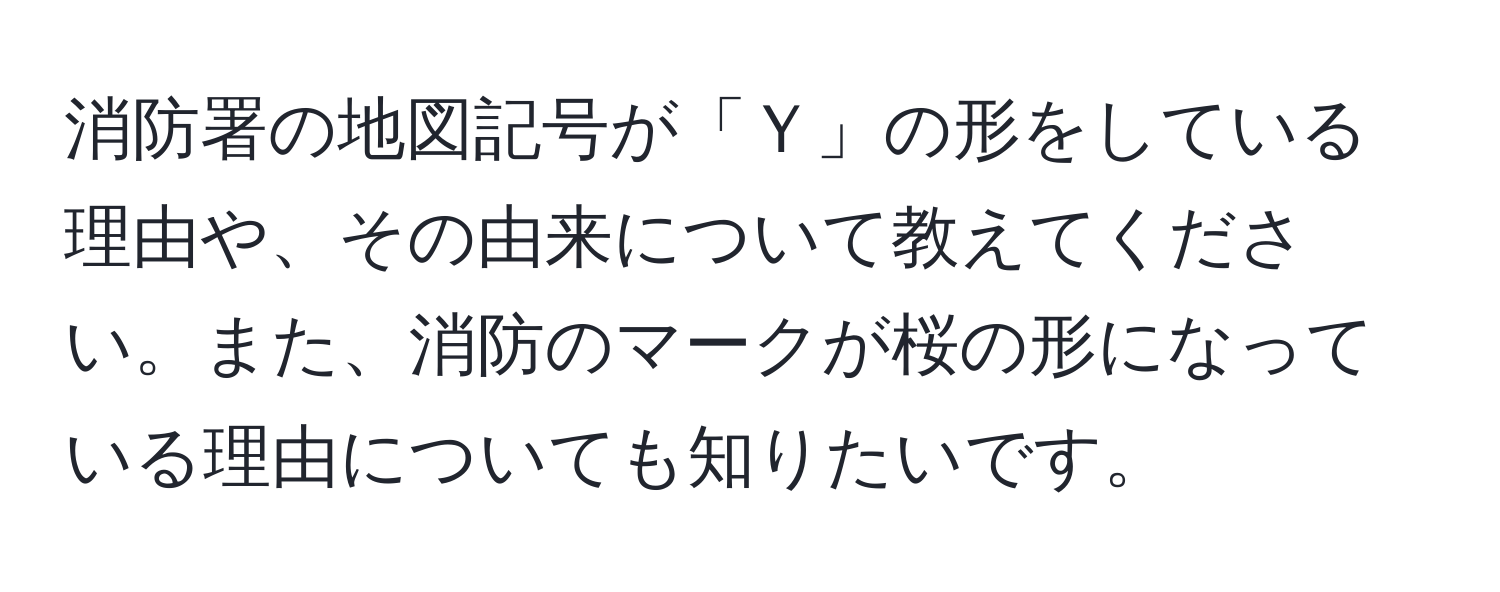 消防署の地図記号が「Ｙ」の形をしている理由や、その由来について教えてください。また、消防のマークが桜の形になっている理由についても知りたいです。