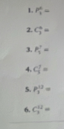 P_3^6=
2. C_3^6=
3. P_5^7=
4. C_3^7=
5. P_3^(12)=
6. C_3^(12)=