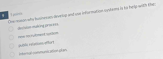 One reason why businesses develop and use information systems is to help with the: 5 points
decision-making process.
new recruitment system
public relations effort
internal communication plan.